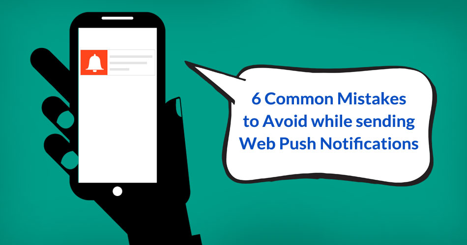 6 Common Mistakes to Avoid while sending Web Push Notifications