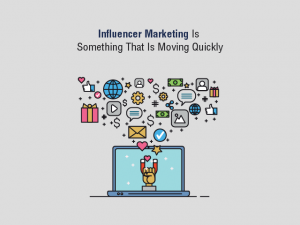 Influencer Marketing Is Something That Is Moving Quickly